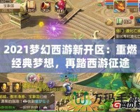 2021夢(mèng)幻西游新開區(qū)：重燃經(jīng)典夢(mèng)想，再踏西游征途