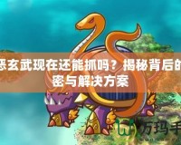 邪惡玄武現(xiàn)在還能抓嗎？揭秘背后的秘密與解決方案