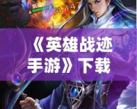《英雄戰(zhàn)跡手游》下載官網(wǎng)，帶你走進(jìn)史詩級的戰(zhàn)斗世界！