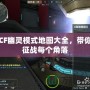 CF幽靈模式地圖大全，帶你征戰(zhàn)每個角落