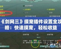 《劍網(wǎng)三》摸寵插件設置全攻略：快速摸寵，輕松收益
