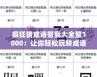 瘋狂猜成語答案大全整1000：讓你輕松玩轉(zhuǎn)成語挑戰(zhàn)，秒懂答案！