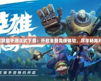 英雄聯(lián)盟手游正式下載：開啟全新競技體驗，盡享暢爽對決！