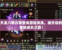 天龍八部珍獸查詢?cè)假Y質(zhì)，揭開你的寵物成長(zhǎng)之路！