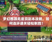 夢(mèng)幻西游無底洞副本攻略，如何連環(huán)通關(guān)輕松制勝！