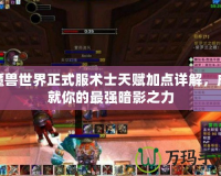 魔獸世界正式服術(shù)士天賦加點詳解，成就你的最強暗影之力