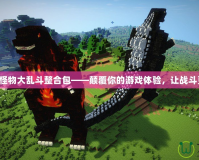 我的世界怪物大亂斗整合包——顛覆你的游戲體驗(yàn)，讓戰(zhàn)斗更加瘋狂！