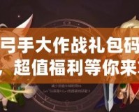 魔獸弓手大作戰(zhàn)禮包碼大揭秘，超值福利等你來拿！