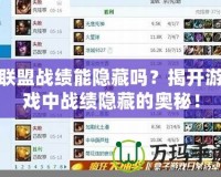 聯(lián)盟戰(zhàn)績能隱藏嗎？揭開游戲中戰(zhàn)績隱藏的奧秘！