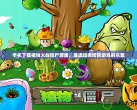 手機(jī)下載植物大戰(zhàn)僵尸原版，重溫經(jīng)典塔防游戲的樂趣