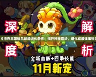 《洛克王國(guó)格蘭球超進(jìn)化條件：揭開(kāi)神秘面紗，進(jìn)化成最強(qiáng)寶物》