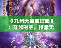 《九州天空城官服》：穿越時(shí)空，探索無(wú)盡奇幻之旅！
