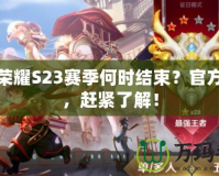 王者榮耀S23賽季何時結(jié)束？官方解答，趕緊了解！