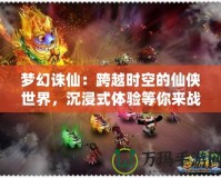 夢(mèng)幻誅仙：跨越時(shí)空的仙俠世界，沉浸式體驗(yàn)等你來戰(zhàn)！