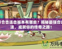 傳奇合擊連擊版本有哪些？揭秘最強合擊玩法，成就你的傳奇之路！