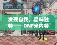 發(fā)現(xiàn)自我，品味獨(dú)特——DNF米內(nèi)特的香水帶來(lái)的極致感官體驗(yàn)