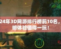2024年3D網(wǎng)游排行榜前10名，震撼體驗值得一玩！