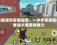 香腸派對(duì)安裝指南：一步步帶你輕松體驗(yàn)火爆游戲魅力