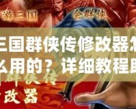 三國群俠傳修改器怎么用的？詳細(xì)教程助你輕松上手！
