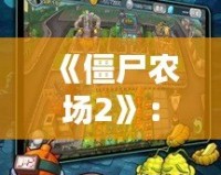 《僵尸農(nóng)場2》：打造屬于你的末日農(nóng)場，征服僵尸世界！