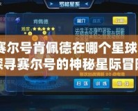 賽爾號(hào)肯佩德在哪個(gè)星球？探尋賽爾號(hào)的神秘星際冒險(xiǎn)