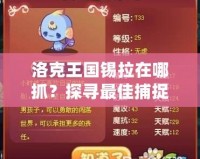 洛克王國(guó)錫拉在哪抓？探尋最佳捕捉路徑，輕松獲得傳說(shuō)神寵！
