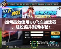 如何高效使用QQ飛車加速器，輕松提升游戲體驗(yàn)！