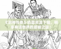 《封神傳奇》迅雷資源下載，暢享神話世界的震撼之旅！