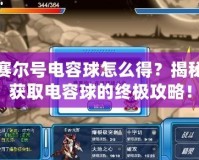 賽爾號(hào)電容球怎么得？揭秘獲取電容球的終極攻略！