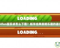 大富翁4fun版安卓怎么下載？暢享經(jīng)典策略樂趣的最佳途徑！