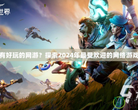 有沒有好玩的網(wǎng)游？探索2024年最受歡迎的網(wǎng)絡(luò)游戲推薦