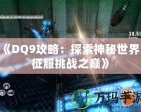 《DQ9攻略：探索神秘世界，征服挑戰(zhàn)之巔》