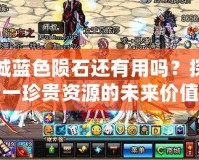 地下城藍色隕石還有用嗎？探秘這一珍貴資源的未來價值