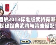 三國(guó)殺2013標(biāo)準(zhǔn)版武將有哪些？探秘經(jīng)典武將與策略搭配！