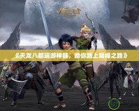 《天龍八部端游神器，助你踏上巔峰之路》