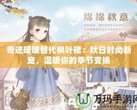 奇跡暖暖替代楓葉裙：秋日時尚新寵，溫暖你的季節(jié)變換