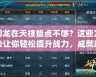 御龍?jiān)谔旒寄茳c(diǎn)不夠？這些方法讓你輕松提升戰(zhàn)力，成就霸業(yè)！