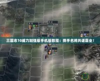 三國(guó)志10威力加強(qiáng)版手機(jī)版教程：攜手名將共逐霸業(yè)！