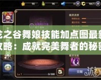 龍之谷舞娘技能加點圖最新攻略：成就完美舞者的秘密武器