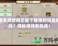 問(wèn)道手游官網(wǎng)正版下載賺到錢(qián)是真的嗎？揭秘賺錢(qián)新機(jī)遇！