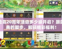 冒險島20周年活動多少級開啟？跟隨慶典的腳步，解鎖精彩福利！