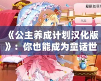 《公主養(yǎng)成計(jì)劃漢化版》：你也能成為童話世界里的閃耀公主！