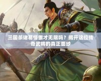 三國(guó)殺諸葛恪傲才無(wú)限嗎？揭開(kāi)這位傳奇武將的真正面紗
