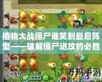 植物大戰(zhàn)僵尸誰笑到最后陣型——破解僵尸進(jìn)攻的必勝法則