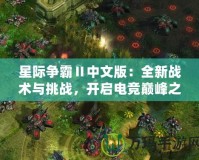 星際爭霸Ⅱ中文版：全新戰(zhàn)術(shù)與挑戰(zhàn)，開啟電競巔峰之路