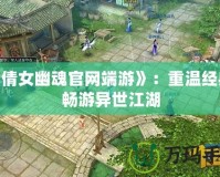 《倩女幽魂官網(wǎng)端游》：重溫經(jīng)典，暢游異世江湖