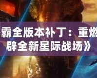 《星際爭霸全版本補(bǔ)?。褐厝冀?jīng)典，開辟全新星際戰(zhàn)場》