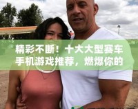 精彩不斷！十大大型賽車手機(jī)游戲推薦，燃爆你的速度與激情！