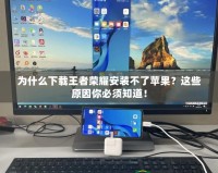 為什么下載王者榮耀安裝不了蘋果？這些原因你必須知道！