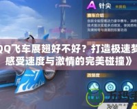 《QQ飛車展翅好不好？打造極速夢幻，感受速度與激情的完美碰撞》